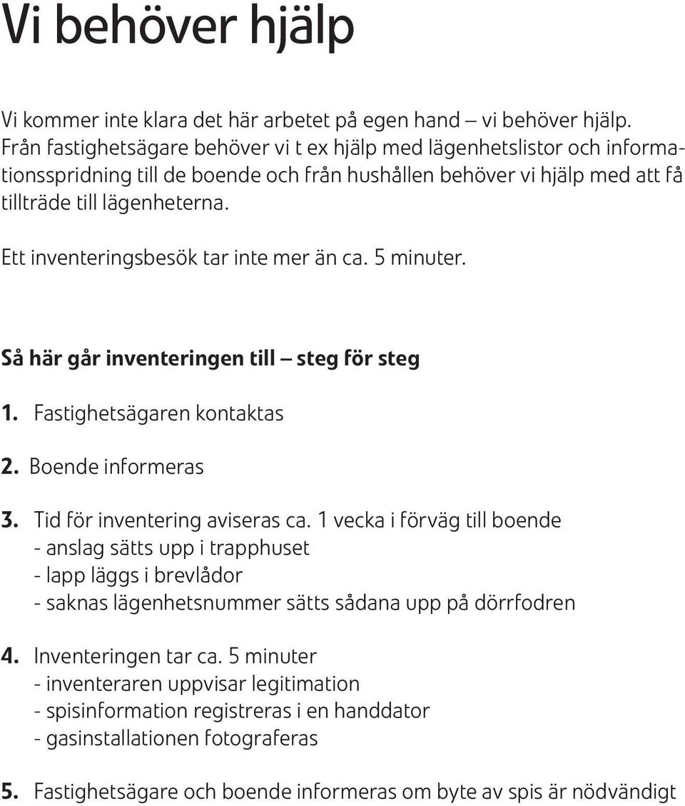 Ett inventeringsbesök tar inte mer än ca. 5 minuter. Så här går inventeringen till steg för steg 1. Fastighetsägaren kontaktas 2. Boende informeras 3. Tid för inventering aviseras ca.