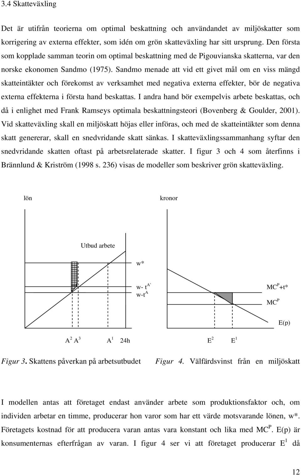 Sandmo menade att vid ett givet mål om en viss mängd skatteintäkter och förekomst av verksamhet med negativa externa effekter, bör de negativa externa effekterna i första hand beskattas.