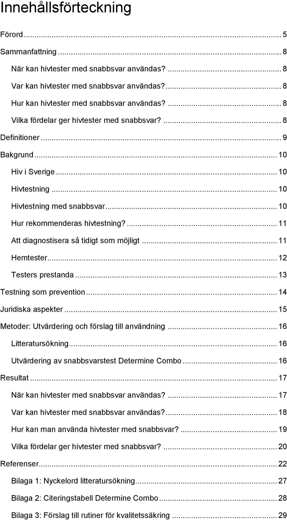 ... 11 Att diagnostisera så tidigt som möjligt... 11 Hemtester... 12 Testers prestanda... 13 Testning som prevention... 14 Juridiska aspekter... 15 Metoder: Utvärdering och förslag till användning.