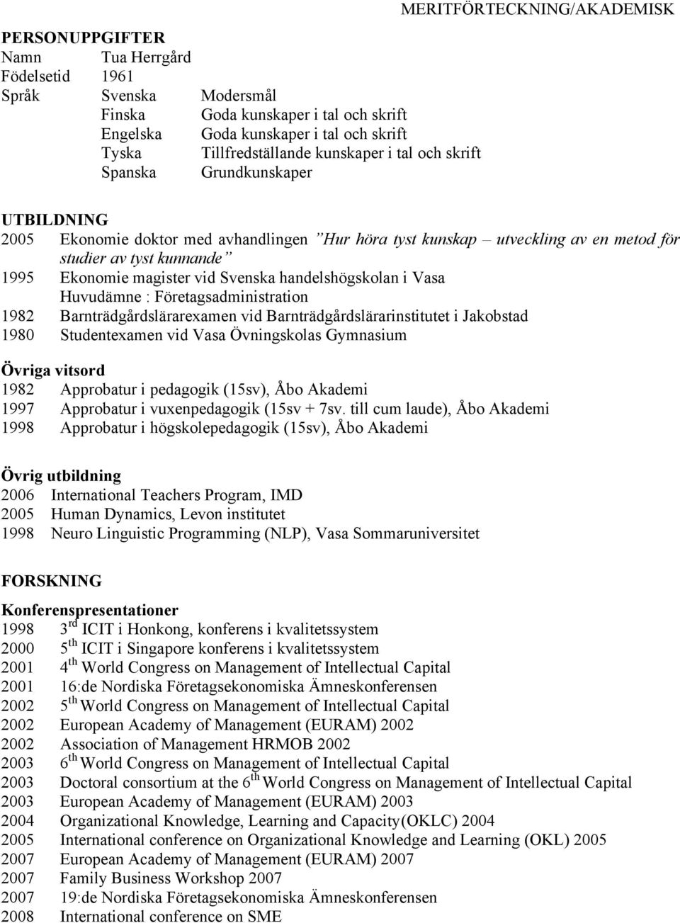 Ekonomie magister vid Svenska handelshögskolan i Vasa Huvudämne : Företagsadministration 1982 Barnträdgårdslärarexamen vid Barnträdgårdslärarinstitutet i Jakobstad 1980 Studentexamen vid Vasa