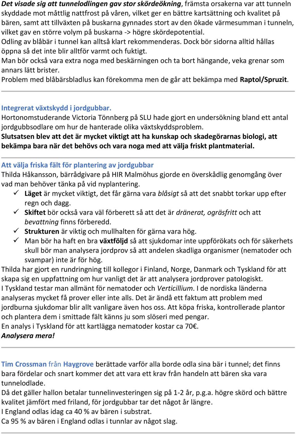 Dock bör sidorna alltid hållas öppna så det inte blir alltför varmt och fuktigt. Man bör också vara extra noga med beskärningen och ta bort hängande, veka grenar som annars lätt brister.