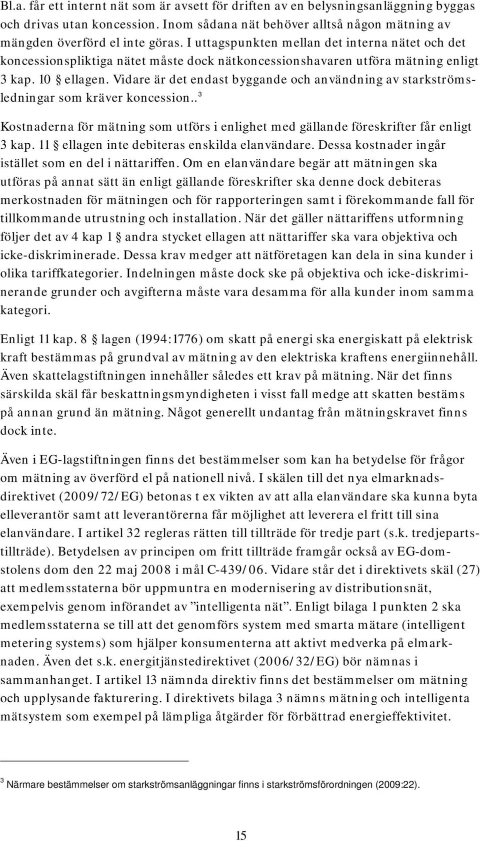 Vidare är det endast byggande och användning av starkströmsledningar som kräver koncession.. 3 Kostnaderna för mätning som utförs i enlighet med gällande föreskrifter får enligt 3 kap.