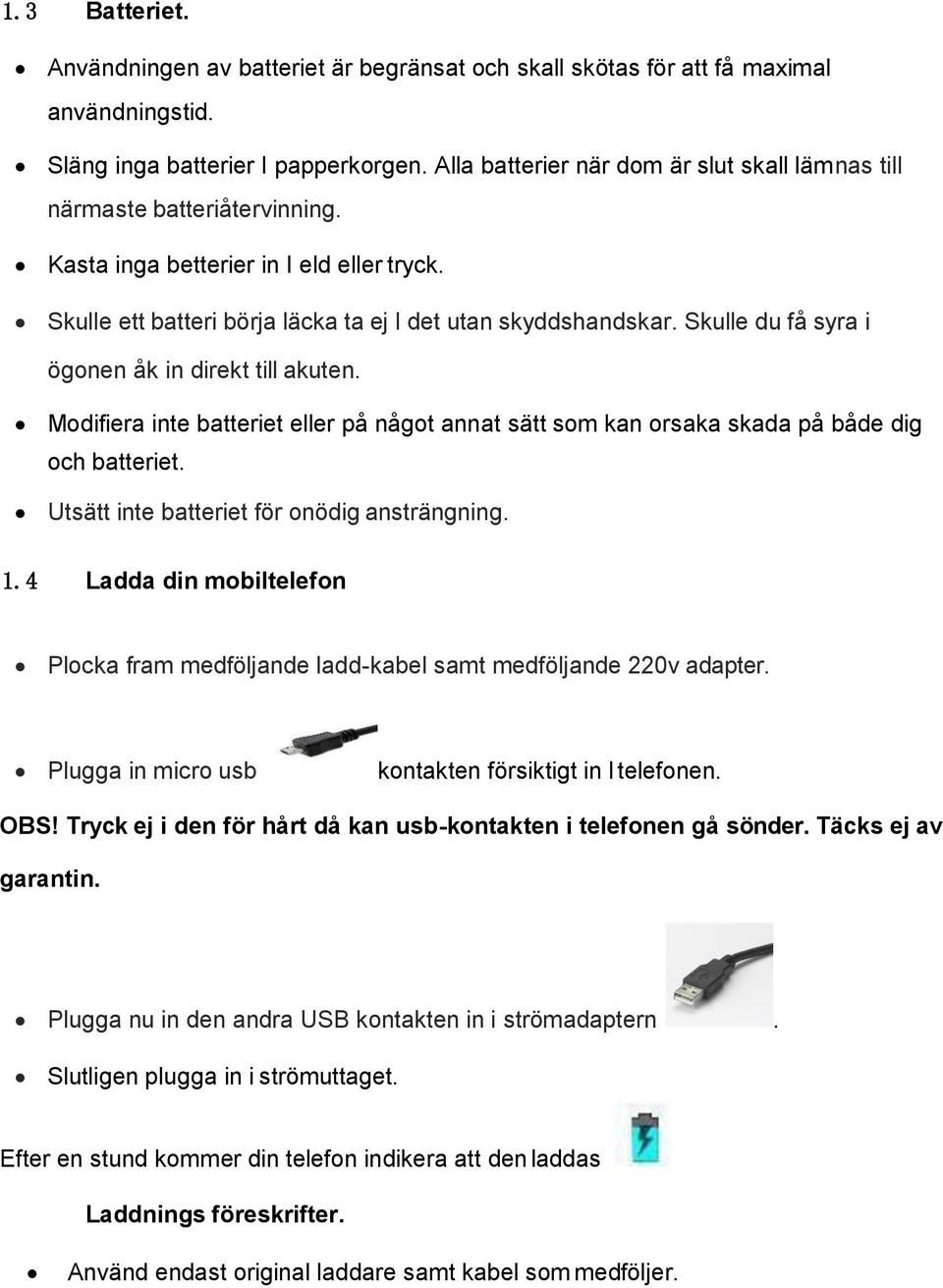 Skulle du få syra i ögonen åk in direkt till akuten. Modifiera inte batteriet eller på något annat sätt som kan orsaka skada på både dig och batteriet. Utsätt inte batteriet för onödig ansträngning.