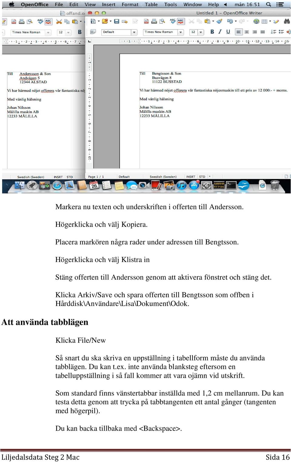 Klicka Arkiv/Save och spara offerten till Bengtsson som offben i Hårddisk\Användare\Lisa\Dokument\Odok. Klicka File/New Så snart du ska skriva en uppställning i tabellform måste du använda tabblägen.