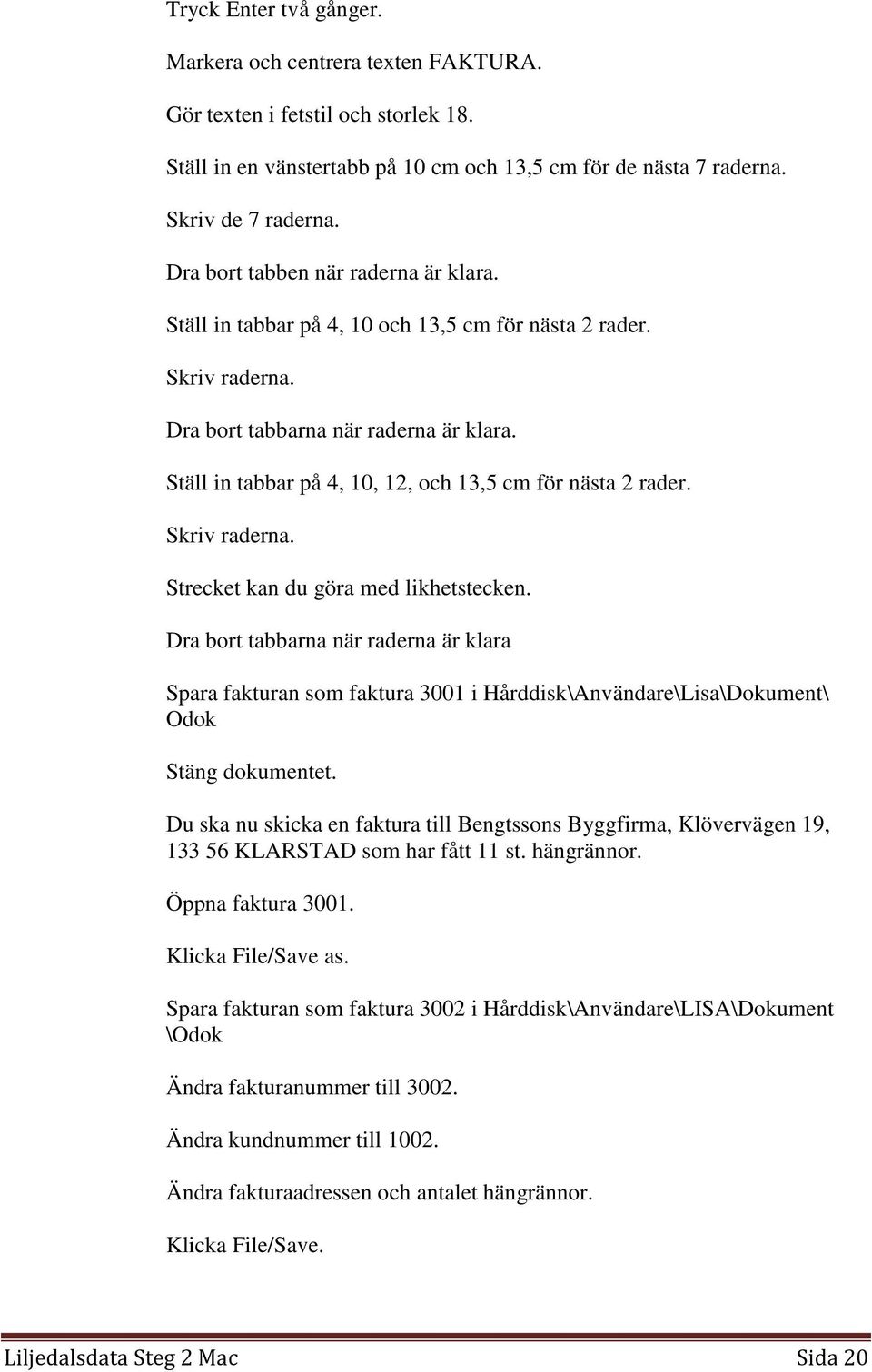 Ställ in tabbar på 4, 10, 12, och 13,5 cm för nästa 2 rader. Skriv raderna. Strecket kan du göra med likhetstecken.