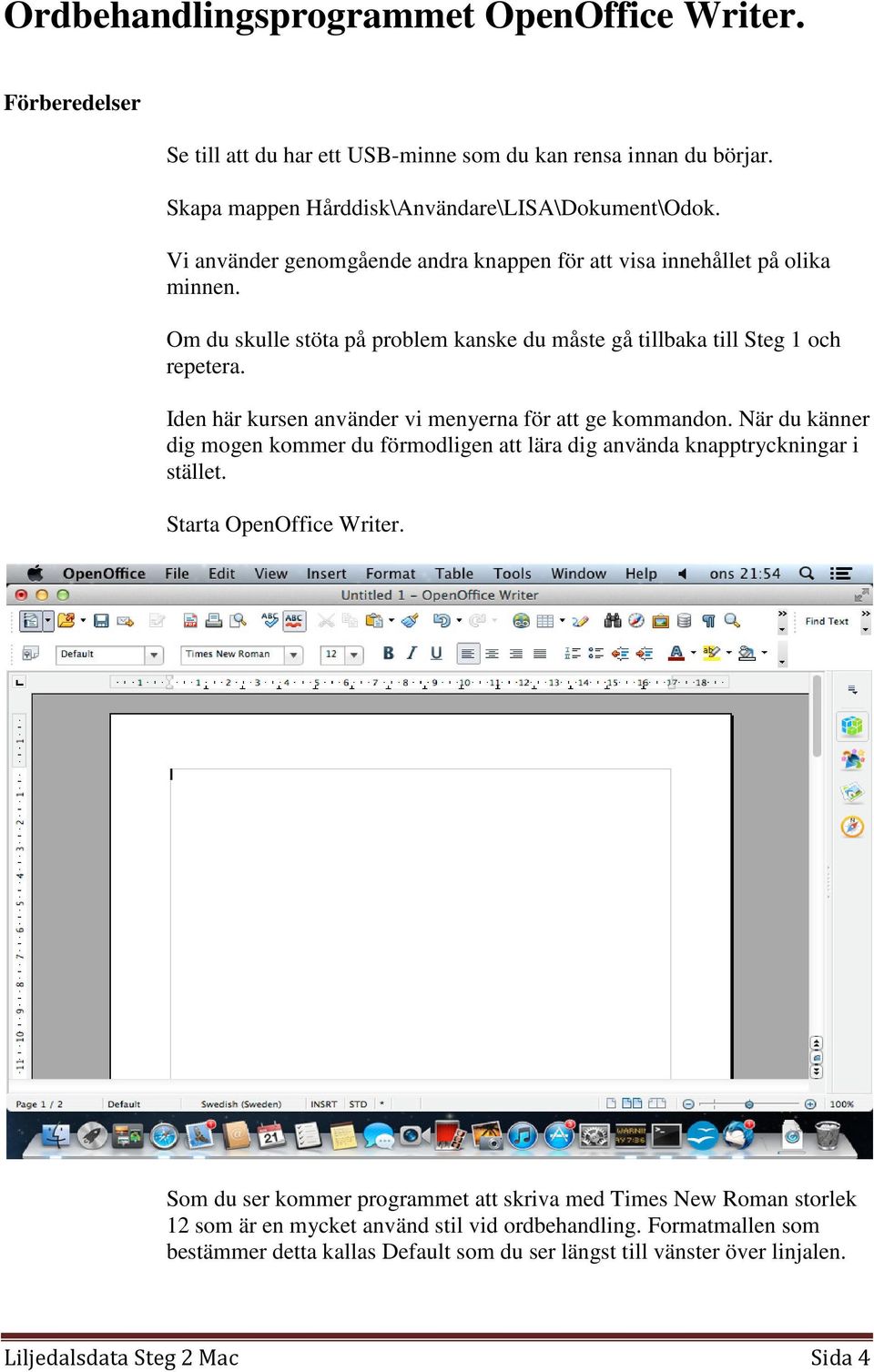 Iden här kursen använder vi menyerna för att ge kommandon. När du känner dig mogen kommer du förmodligen att lära dig använda knapptryckningar i stället. Starta OpenOffice Writer.