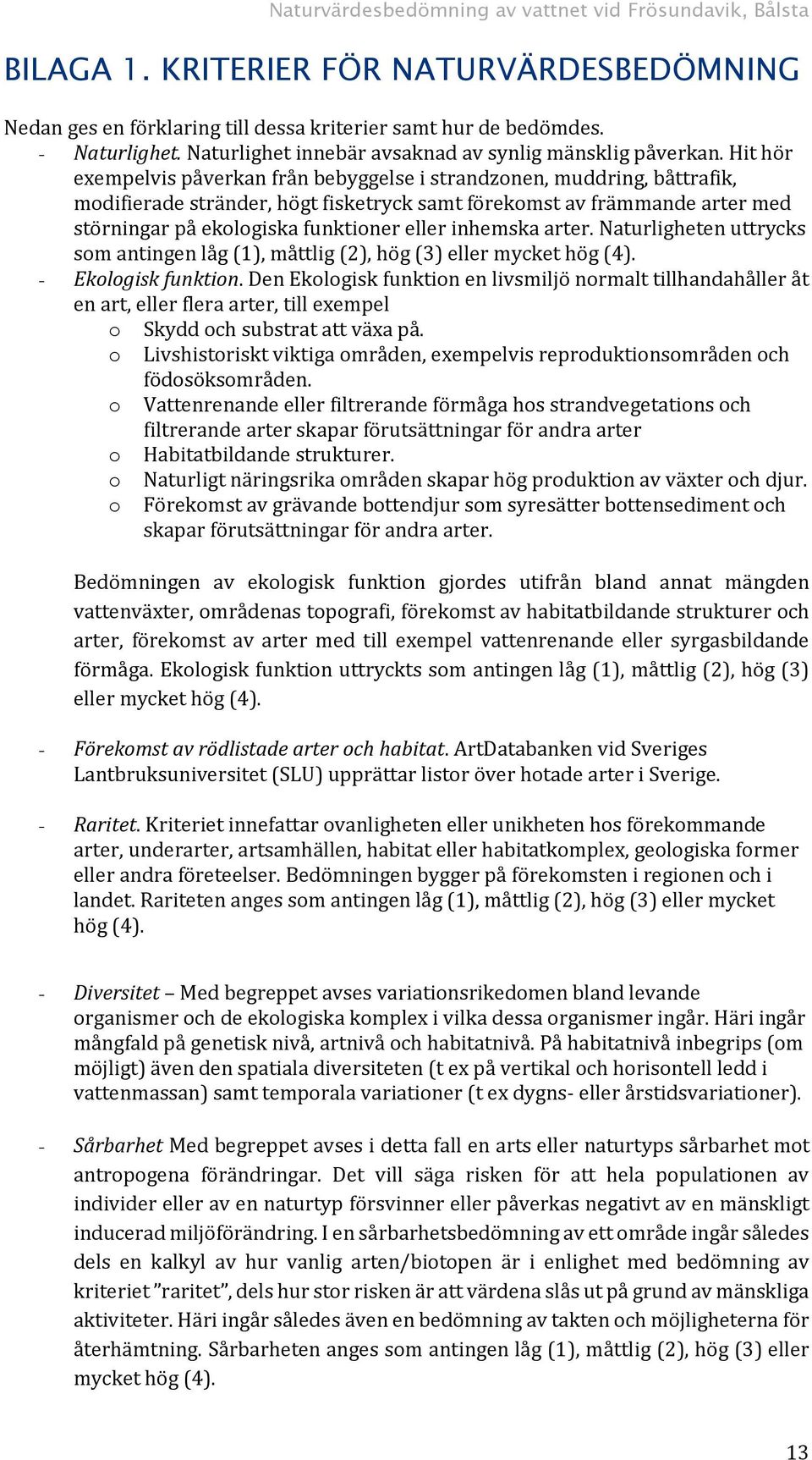 Hit hör exempelvis påverkan från bebyggelse i strandzonen, muddring, båttrafik, modifierade stränder, högt fisketryck samt förekomst av främmande arter med störningar på ekologiska funktioner eller