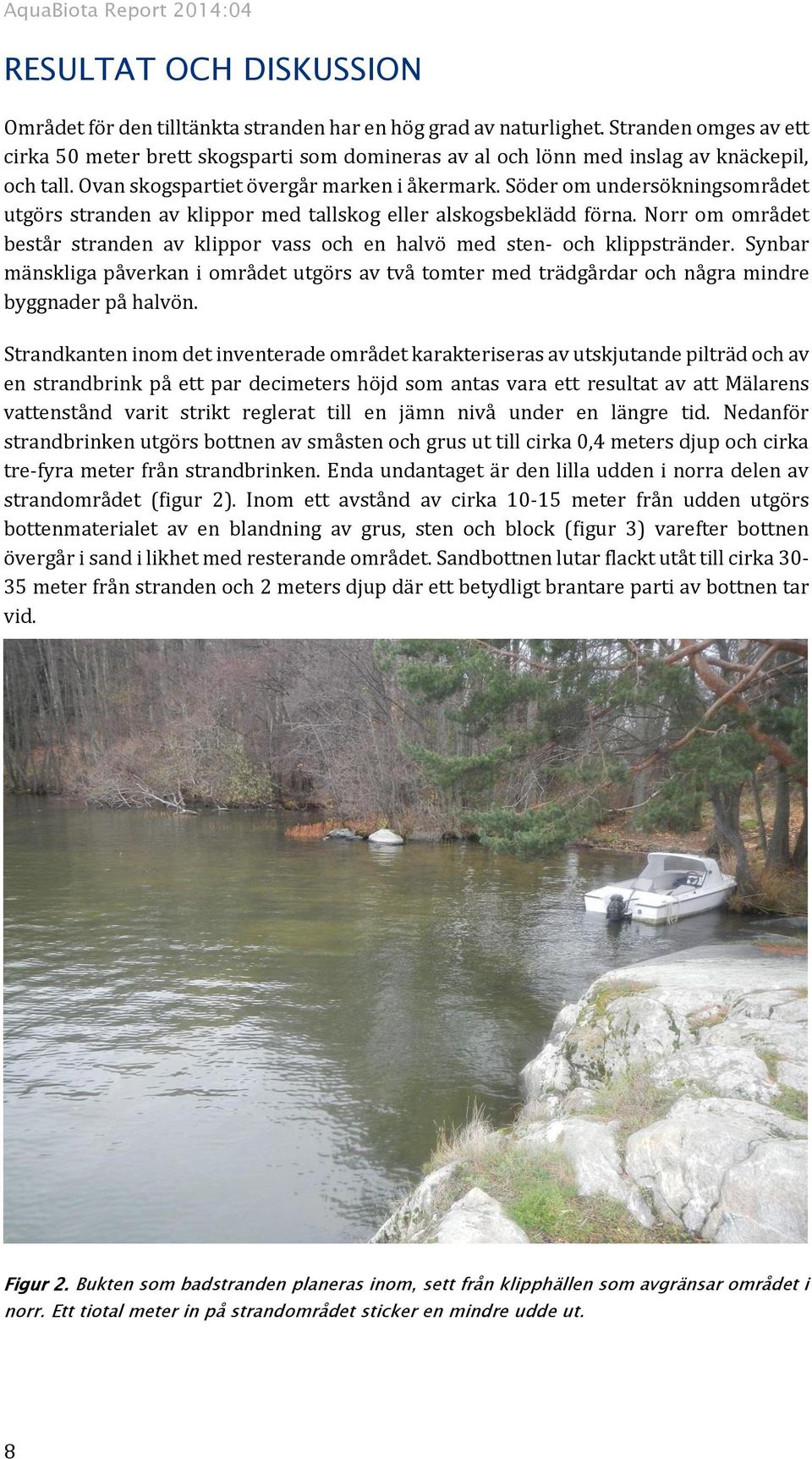 Söder om undersökningsområdet utgörs stranden av klippor med tallskog eller alskogsbeklädd förna. Norr om området består stranden av klippor vass och en halvö med sten- och klippstränder.