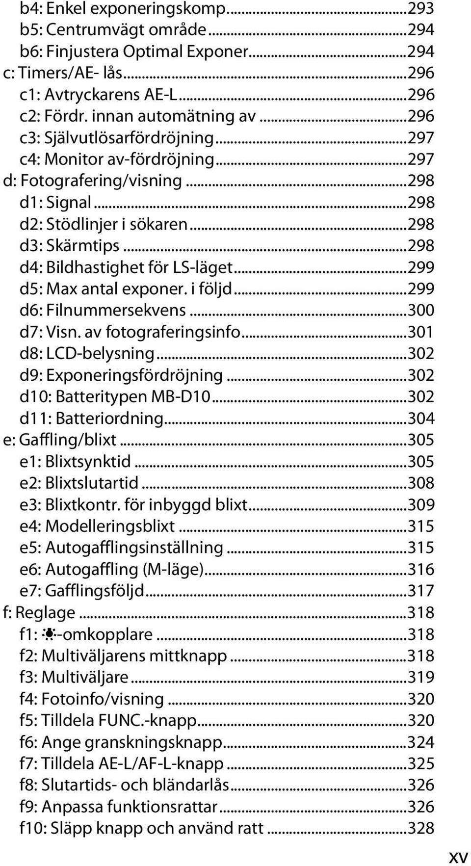 ..298 d4: Bildhastighet för LS-läget...299 d5: Max antal exponer. i följd...299 d6: Filnummersekvens...300 d7: Visn. av fotograferingsinfo...301 d8: LCD-belysning...302 d9: Exponeringsfördröjning.