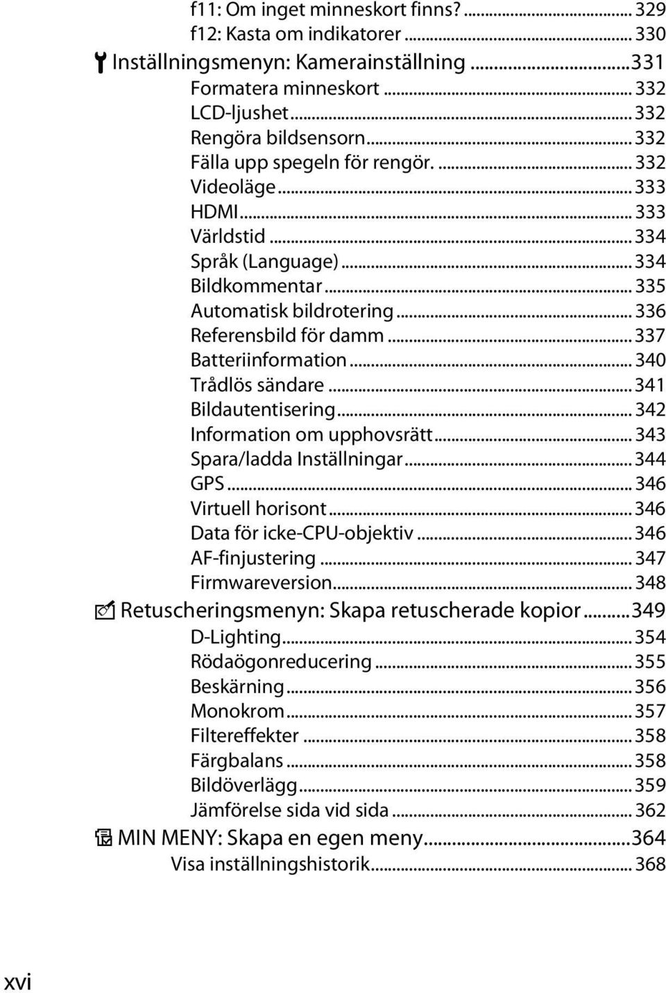 .. 337 Batteriinformation... 340 Trådlös sändare... 341 Bildautentisering... 342 Information om upphovsrätt... 343 Spara/ladda Inställningar... 344 GPS... 346 Virtuell horisont.