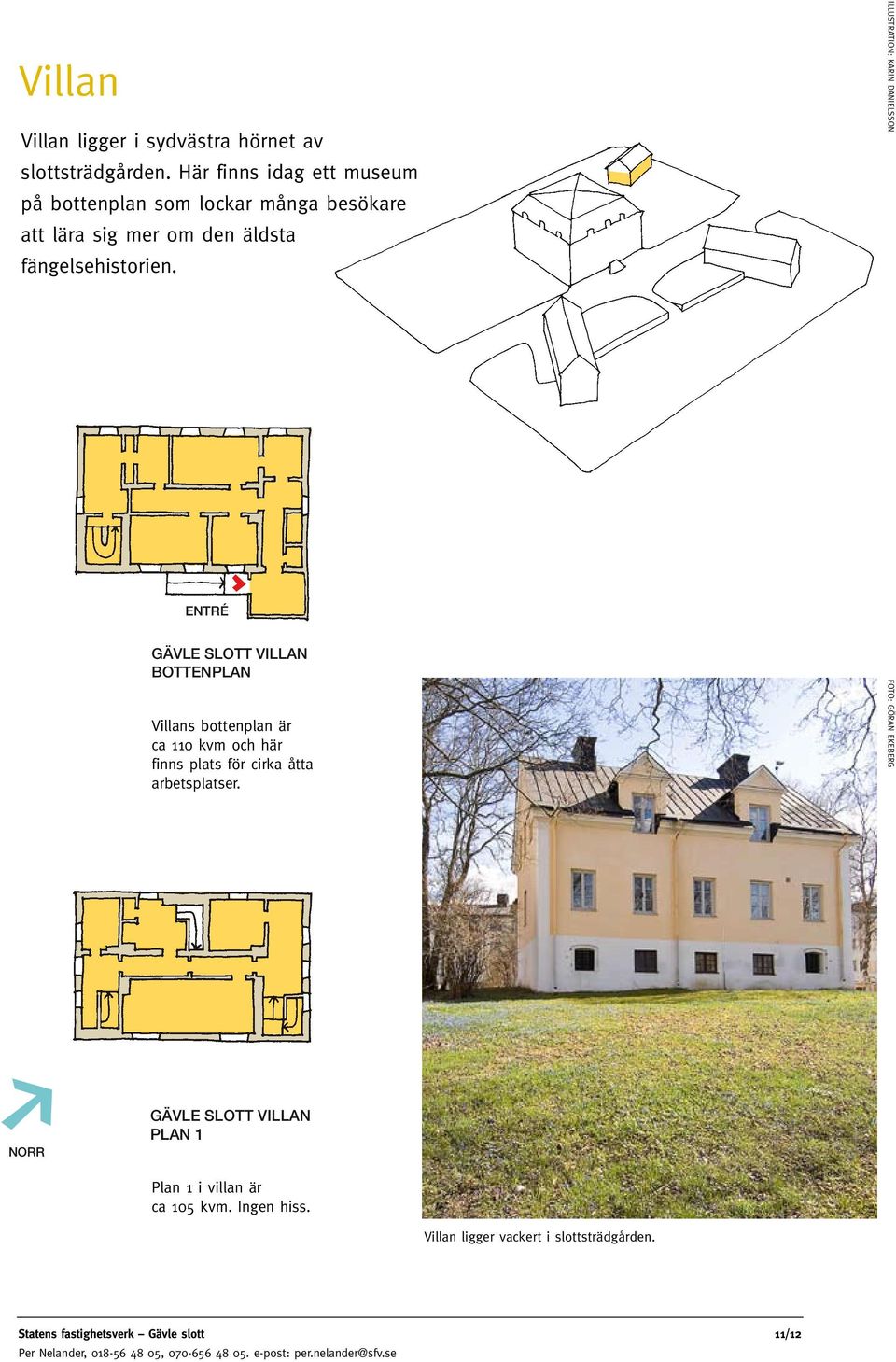 ENTRÉ GÄVLE SLOTT VILLAN BOTTENPLAN Villans bottenplan är ca 110 kvm och här finns plats för cirka åtta arbetsplatser.