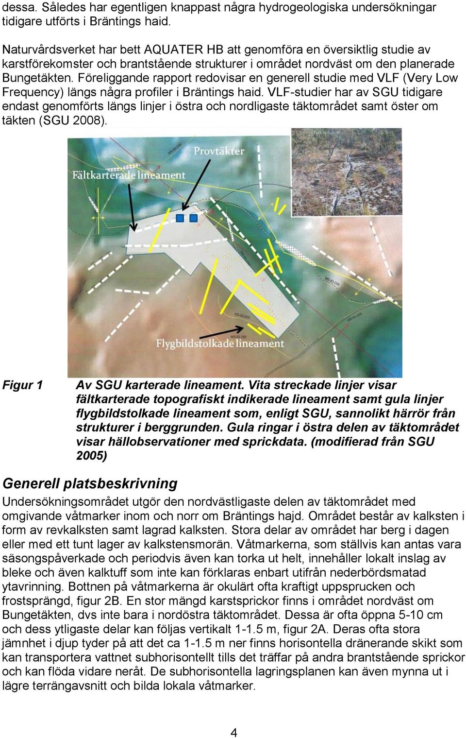 Föreliggande rapport redovisar en generell studie med VLF (Very Low Frequency) längs några profiler i Bräntings haid.
