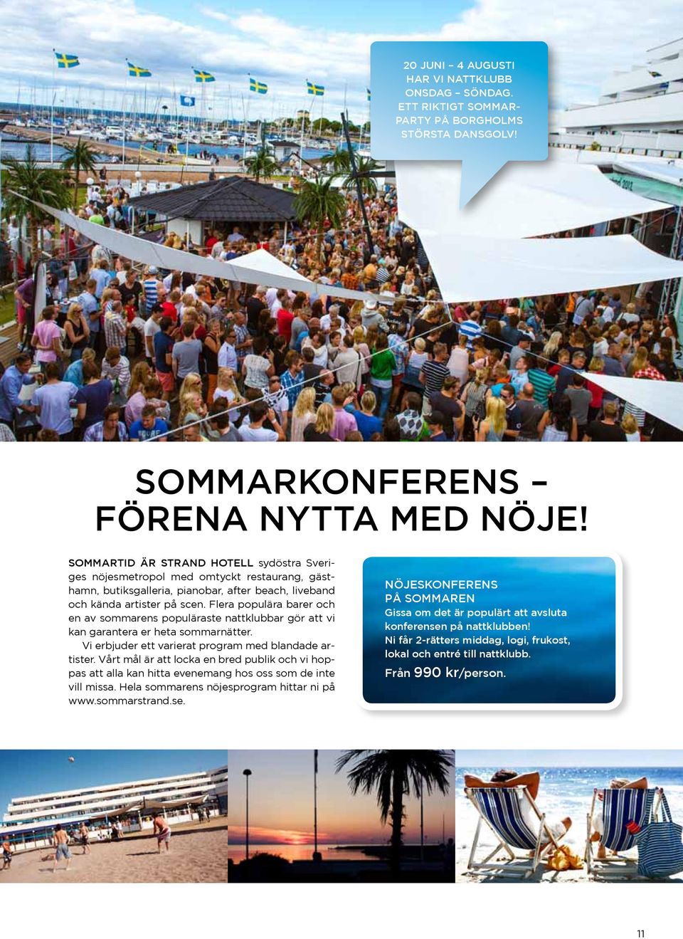 Flera populära barer och en av sommarens populäraste nattklubbar gör att vi kan garantera er heta sommarnätter. Vi erbjuder ett varierat program med blandade artister.