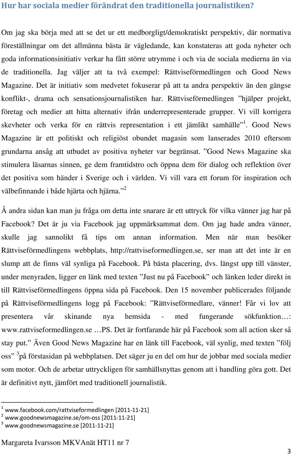 informationsinitiativ verkar ha fått större utrymme i och via de sociala medierna än via de traditionella. Jag väljer att ta två exempel: Rättviseförmedlingen och Good News Magazine.