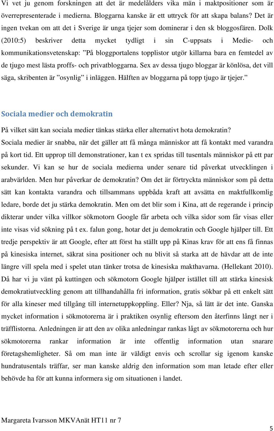 Dolk (2010:5) beskriver detta mycket tydligt i sin C-uppsats i Medie- och kommunikationsvetenskap: På bloggportalens topplistor utgör killarna bara en femtedel av de tjugo mest lästa proffs- och