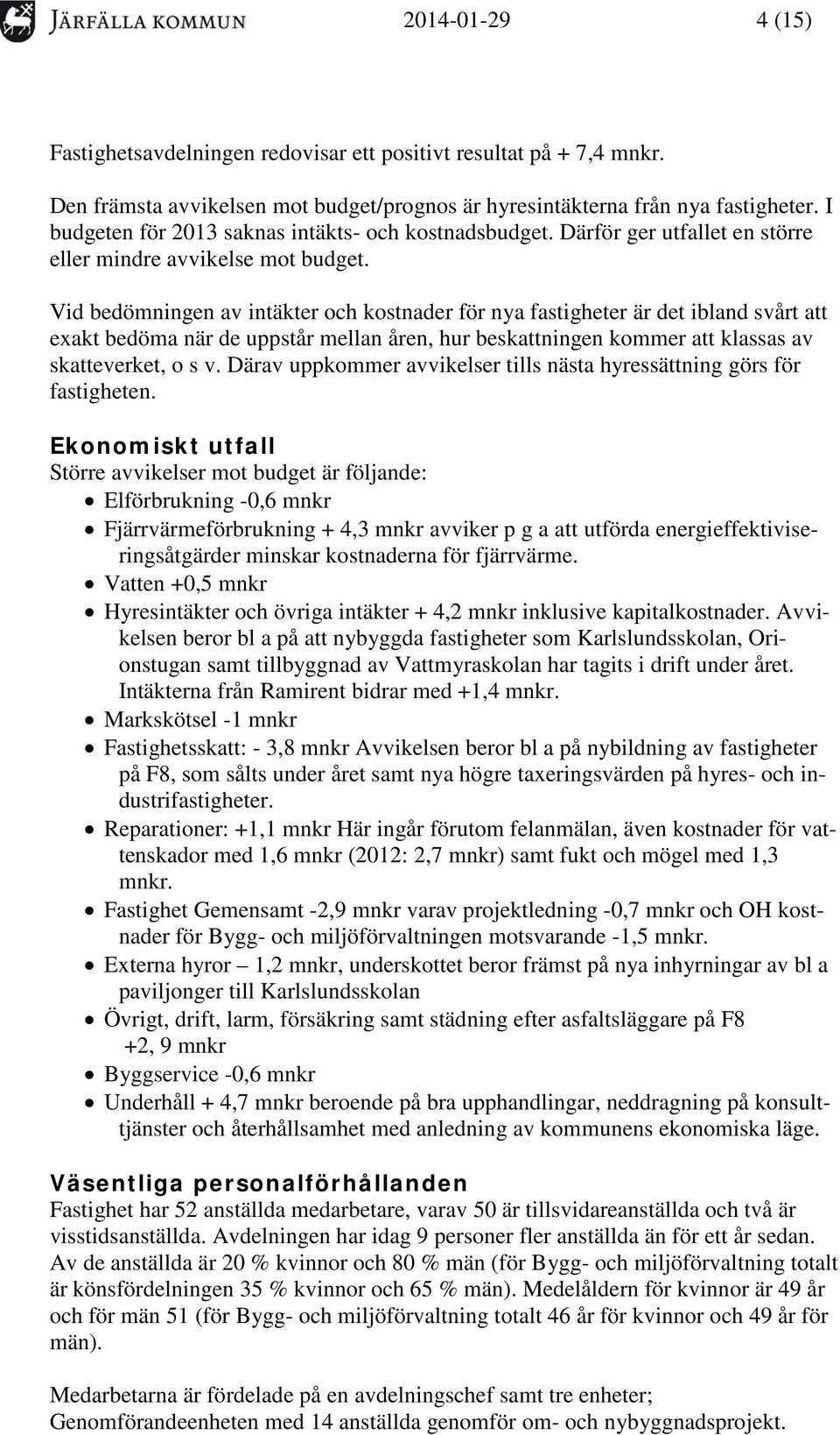 Vid bedömningen av intäkter och kostnader för nya fastigheter är det ibland svårt att exakt bedöma när de uppstår mellan åren, hur beskattningen kommer att klassas av skatteverket, o s v.