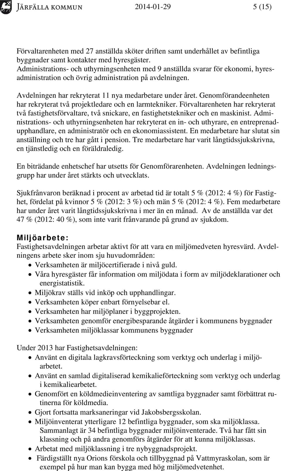 Genomförandeenheten har rekryterat två projektledare och en larmtekniker. Förvaltarenheten har rekryterat två fastighetsförvaltare, två snickare, en fastighetstekniker och en maskinist.