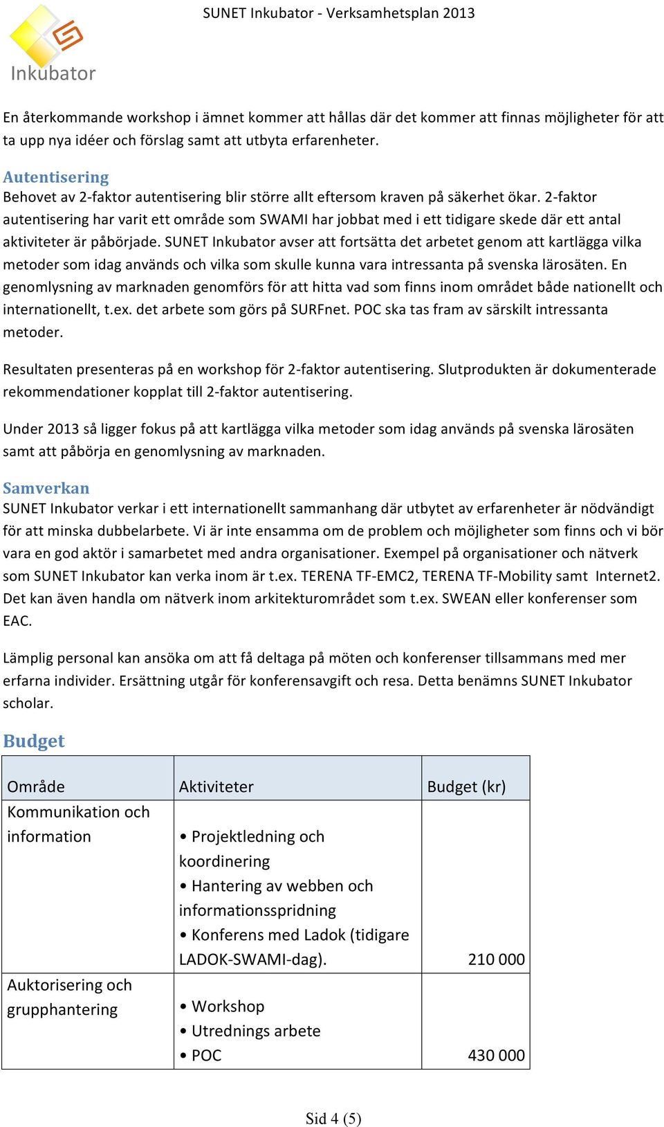 sunetinkubatoravserattfortsättadetarbetetgenomattkartläggavilka metodersomidaganvändsochvilkasomskullekunnavaraintressantapåsvenskalärosäten.