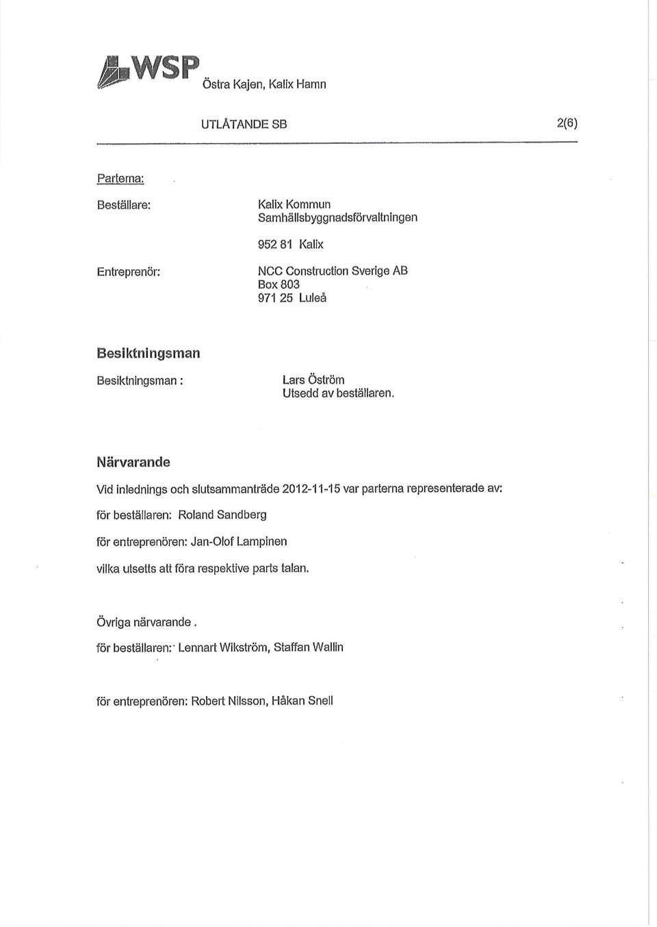 Närvarande Vid inlednings och slutsammanträde 2012-11-15 var partema representerade av: för beställaren: Roland Sandberg för entreprenören: