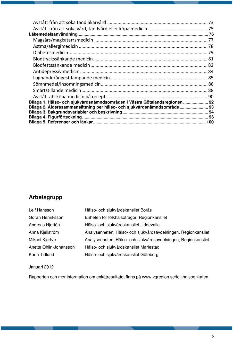 ..88 Avstått att köpa medicin på recept...9 Bilaga 1. Hälso- och sjukvårdsnämndsområden i Västra Götalandsregionen... 92 Bilaga 2. Ålderssammansättning per hälso- och sjukvårdsnämndsområde.