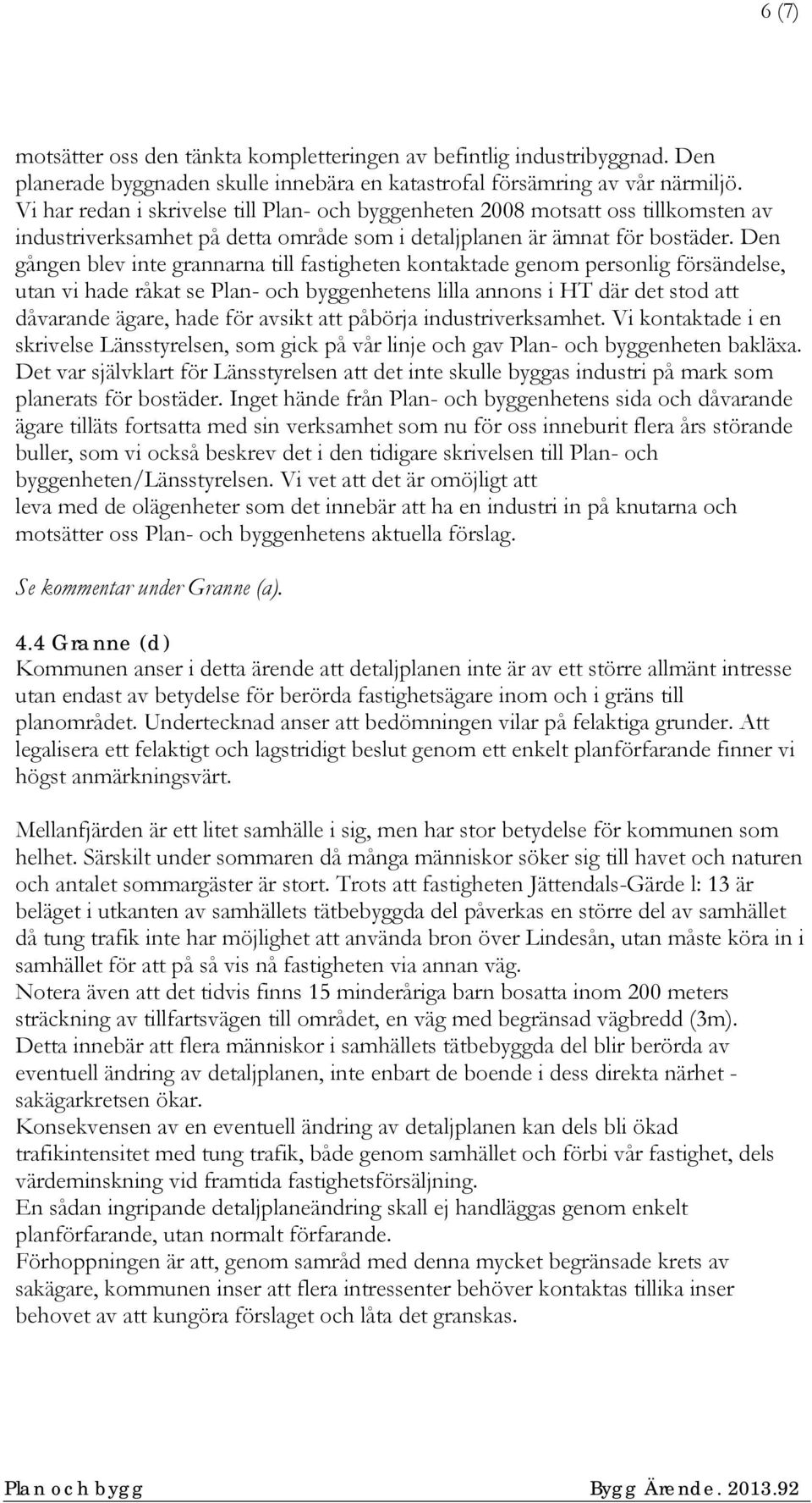 Den gången blev inte grannarna till fastigheten kontaktade genom personlig försändelse, utan vi hade råkat se Plan- och byggenhetens lilla annons i HT där det stod att dåvarande ägare, hade för