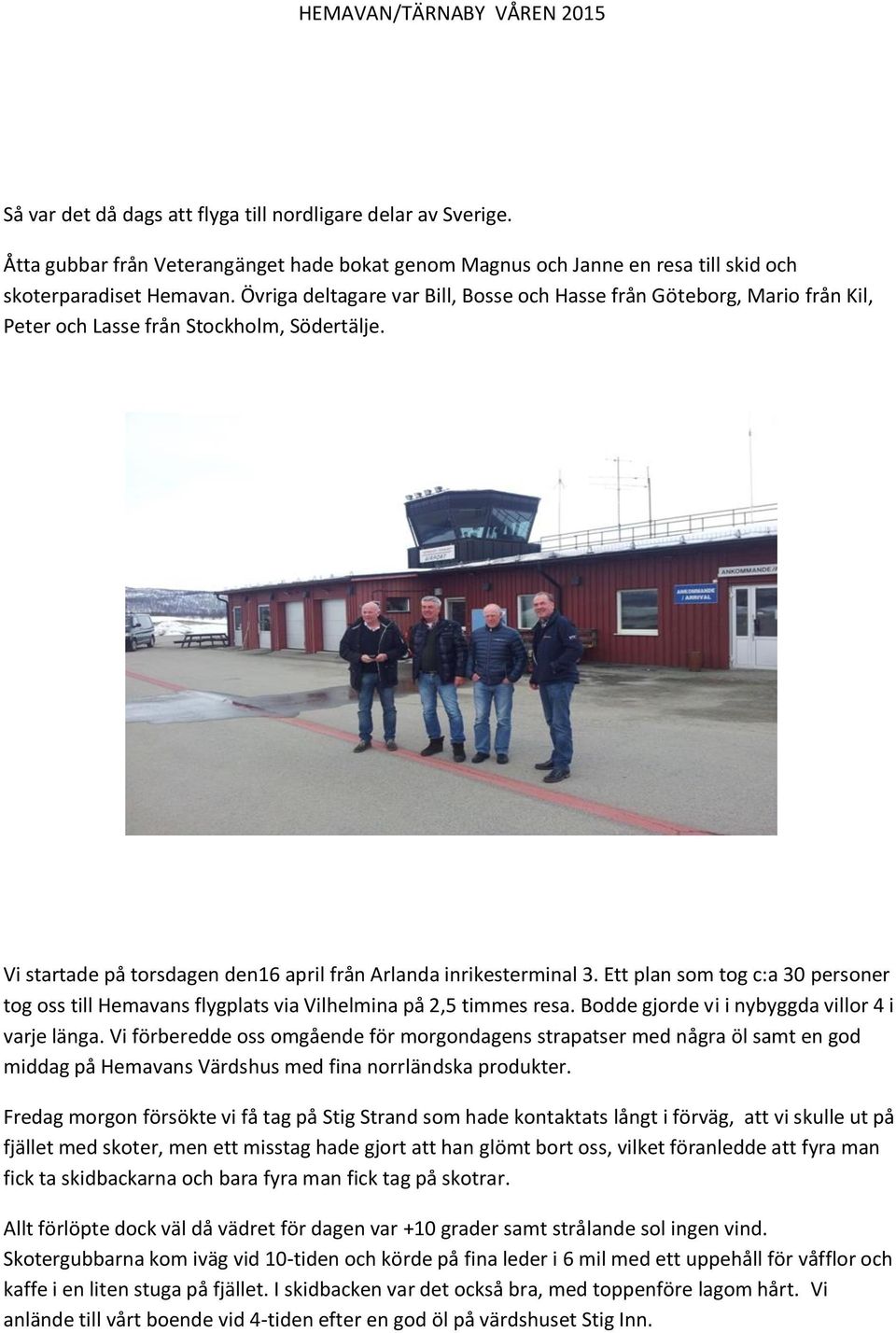 Övriga deltagare var Bill, Bosse och Hasse från Göteborg, Mario från Kil, Peter och Lasse från Stockholm, Södertälje. Vi startade på torsdagen den16 april från Arlanda inrikesterminal 3.