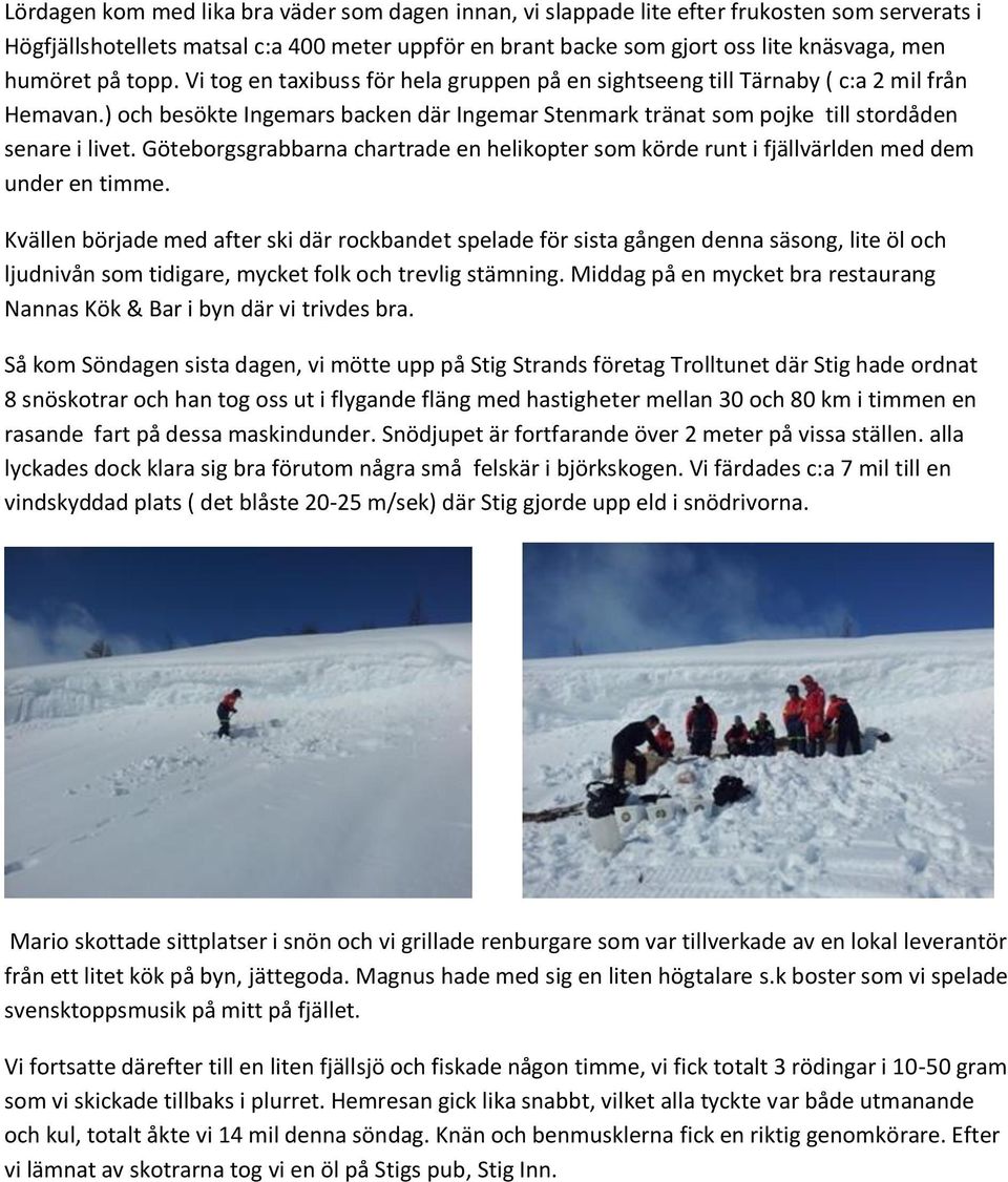 ) och besökte Ingemars backen där Ingemar Stenmark tränat som pojke till stordåden senare i livet. Göteborgsgrabbarna chartrade en helikopter som körde runt i fjällvärlden med dem under en timme.