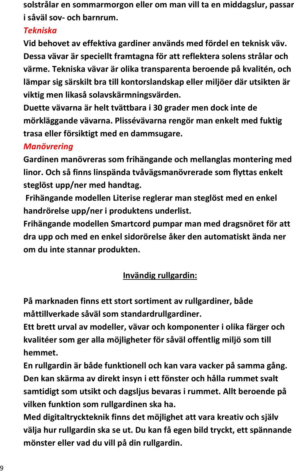 Tekniska vävar är olika transparenta beroende på kvalitén, och lämpar sig särskilt bra till kontorslandskap eller miljöer där utsikten är viktig men likaså solavskärmningsvärden.