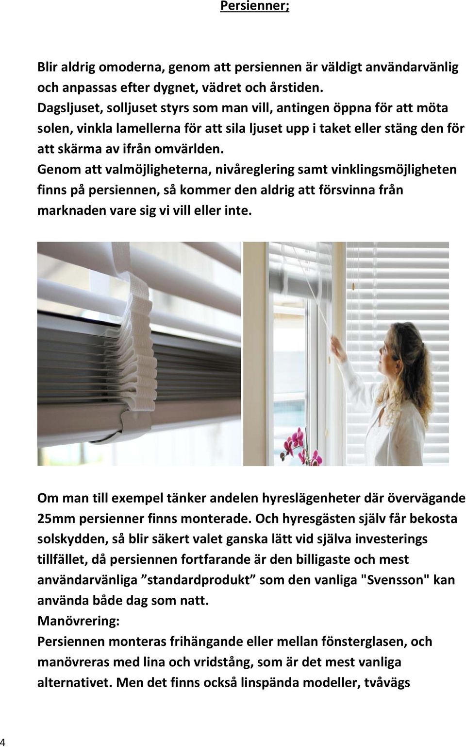 Genom att valmöjligheterna, nivåreglering samt vinklingsmöjligheten finns på persiennen, så kommer den aldrig att försvinna från marknaden vare sig vi vill eller inte.