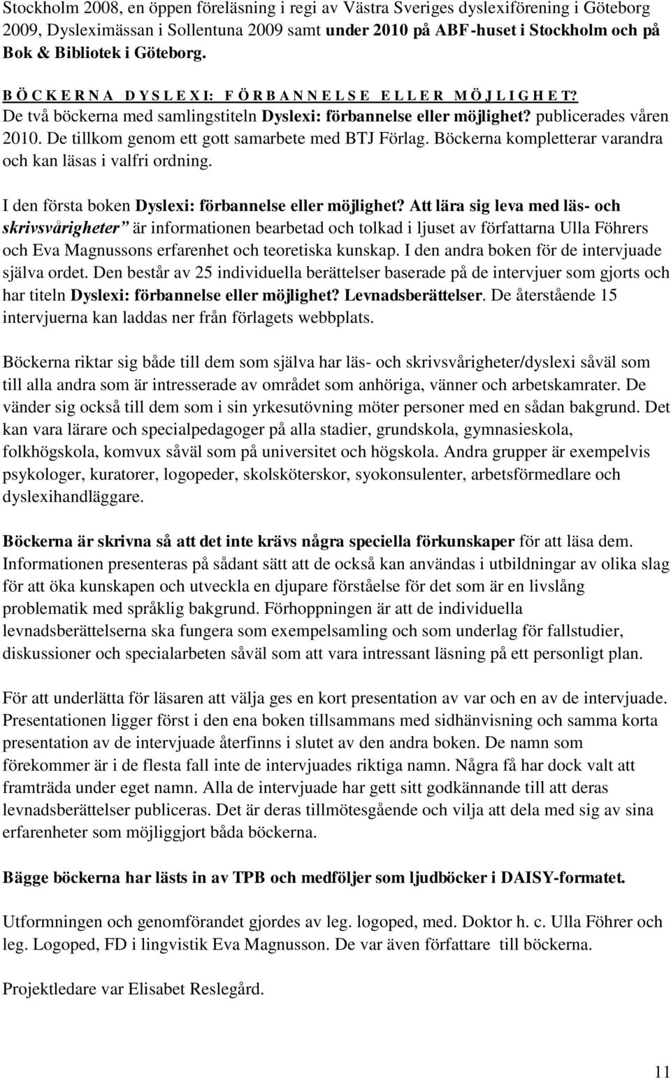 De tillkom genom ett gott samarbete med BTJ Förlag. Böckerna kompletterar varandra och kan läsas i valfri ordning. I den första boken Dyslexi: förbannelse eller möjlighet?