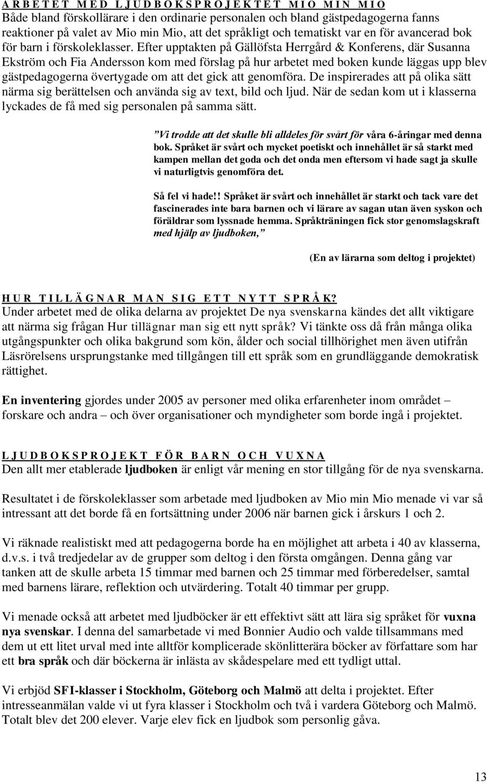 Efter upptakten på Gällöfsta Herrgård & Konferens, där Susanna Ekström och Fia Andersson kom med förslag på hur arbetet med boken kunde läggas upp blev gästpedagogerna övertygade om att det gick att