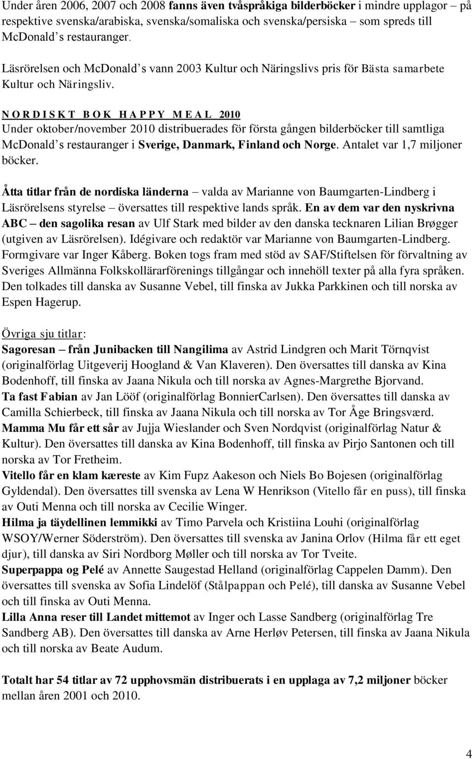 N O R D I S K T B O K H A P P Y M E A L 2010 Under oktober/november 2010 distribuerades för första gången bilderböcker till samtliga McDonald s restauranger i Sverige, Danmark, Finland och Norge.