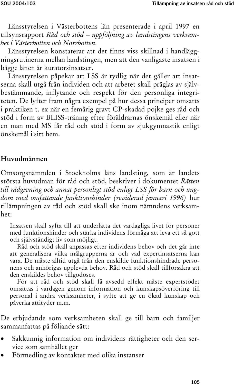 Länsstyrelsen påpekar att LSS är tydlig när det gäller att insatserna skall utgå från individen och att arbetet skall präglas av självbestämmande, inflytande och respekt för den personliga