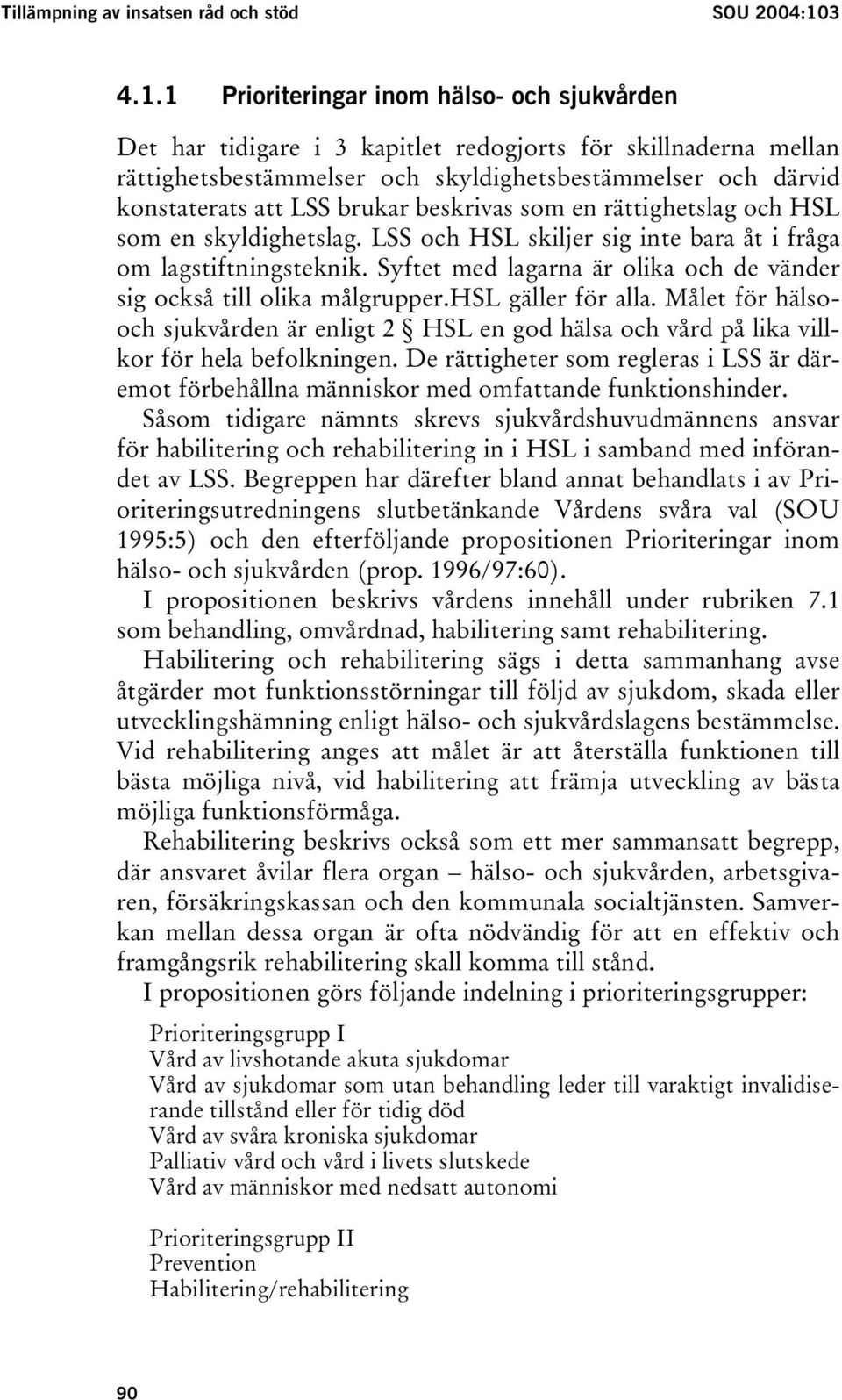 1 Prioriteringar inom hälso- och sjukvården Det har tidigare i 3 kapitlet redogjorts för skillnaderna mellan rättighetsbestämmelser och skyldighetsbestämmelser och därvid konstaterats att LSS brukar