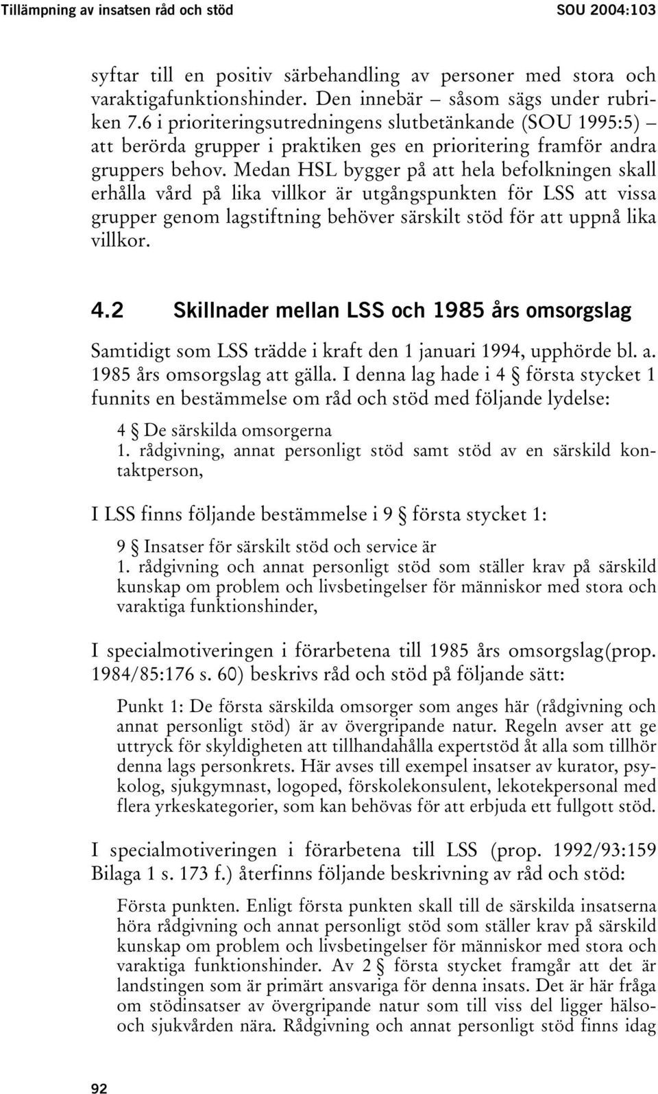 Medan HSL bygger på att hela befolkningen skall erhålla vård på lika villkor är utgångspunkten för LSS att vissa grupper genom lagstiftning behöver särskilt stöd för att uppnå lika villkor. 4.