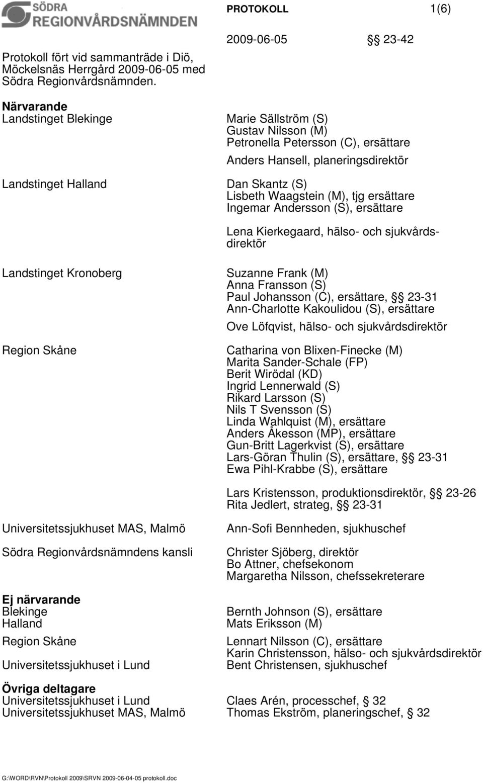 Lisbeth Waagstein (M), tjg ersättare Ingemar Andersson (S), ersättare Lena Kierkegaard, hälso- och sjukvårdsdirektör Landstinget Kronoberg Region Skåne Suzanne Frank (M) Anna Fransson (S) Paul