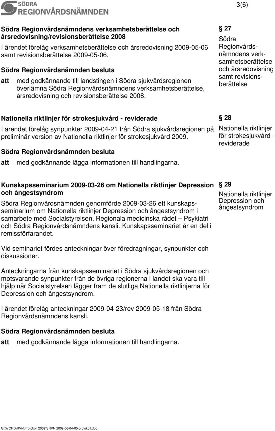 27 Södra Regionvårdsnämndens verksamhetsberättelse och årsredovisning samt revisionsberättelse Nationella riktlinjer för strokesjukvård - reviderade I ärendet förelåg synpunkter 2009-04-21 från Södra