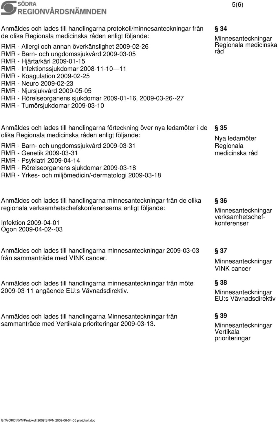 sjukdomar 2009-01-16, 2009-03-26--27 RMR - Tumörsjukdomar 2009-03-10 34 Regionala medicinska råd Anmäldes och lades till handlingarna förteckning över nya ledamöter i de olika Regionala medicinska