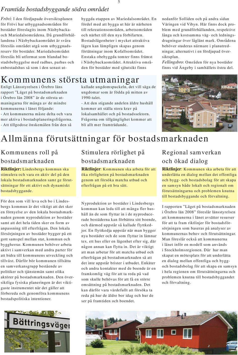 - Att tillgodose önskemålen från den så 5 kallade ungdomspuckeln, det vill säga de ungdomar som är födda på mitten av 1990-talet.