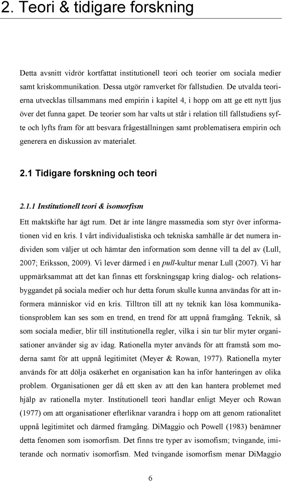 De teorier som har valts ut står i relation till fallstudiens syfte och lyfts fram för att besvara frågeställningen samt problematisera empirin och generera en diskussion av materialet. 2.