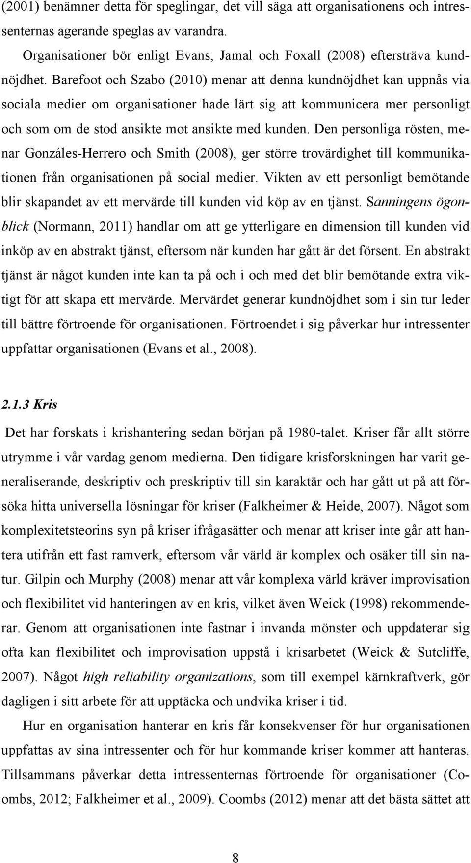 Barefoot och Szabo (2010) menar att denna kundnöjdhet kan uppnås via sociala medier om organisationer hade lärt sig att kommunicera mer personligt och som om de stod ansikte mot ansikte med kunden.