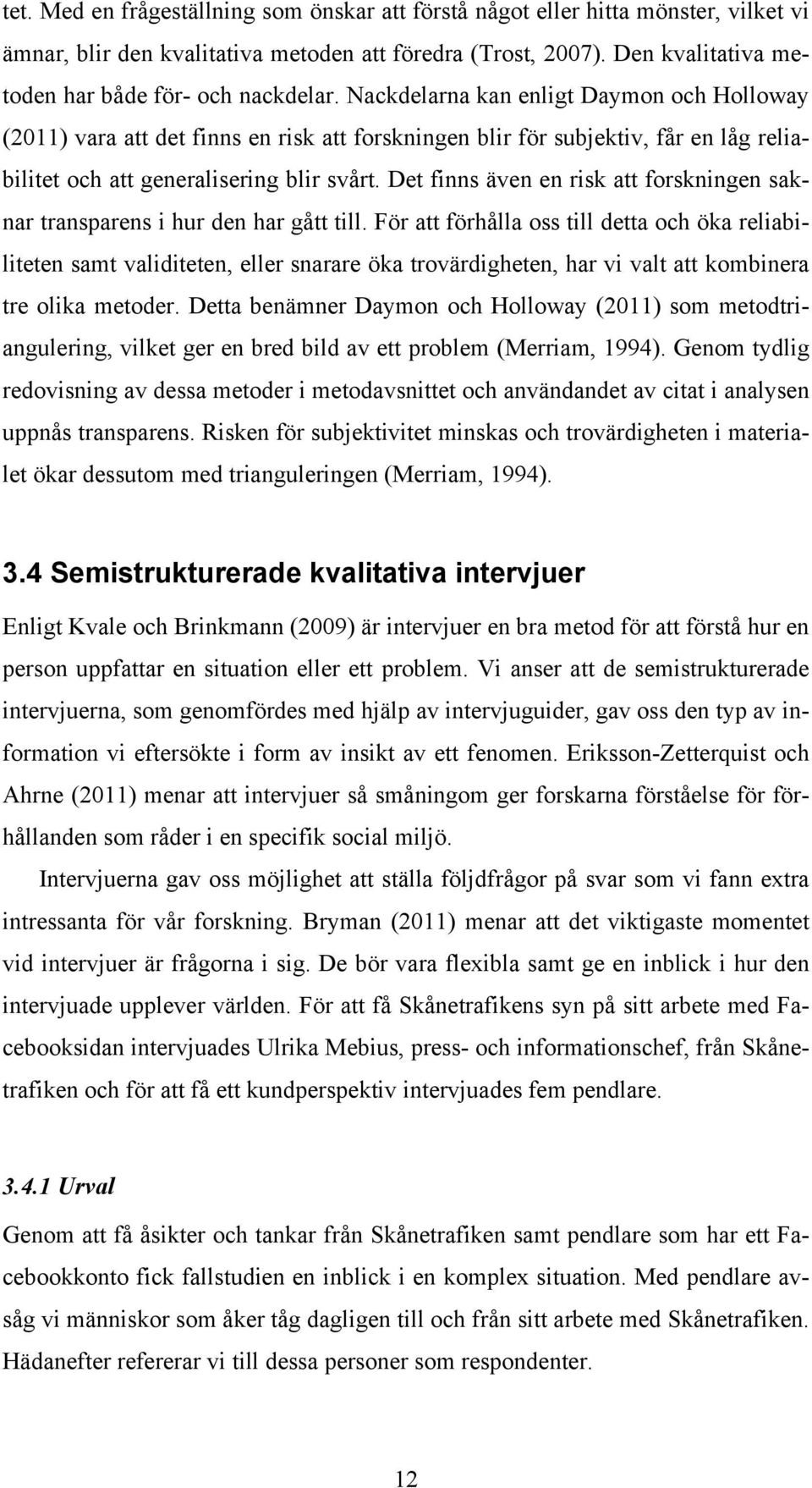 Nackdelarna kan enligt Daymon och Holloway (2011) vara att det finns en risk att forskningen blir för subjektiv, får en låg reliabilitet och att generalisering blir svårt.