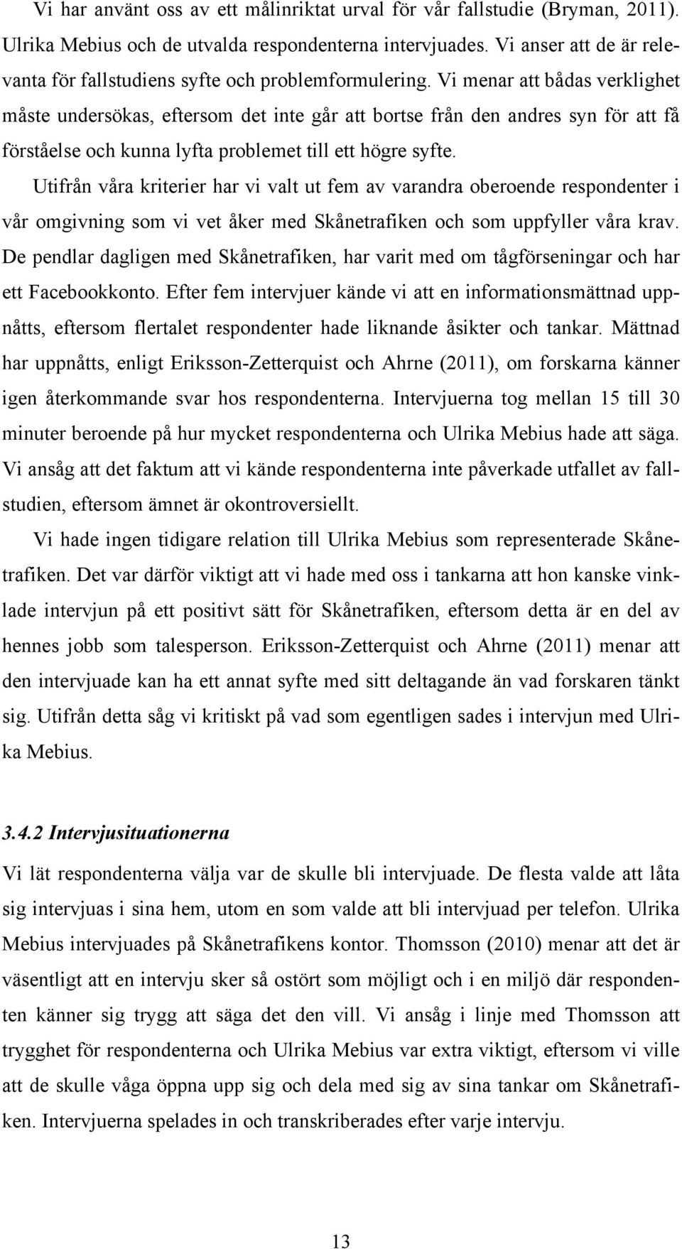 Vi menar att bådas verklighet måste undersökas, eftersom det inte går att bortse från den andres syn för att få förståelse och kunna lyfta problemet till ett högre syfte.