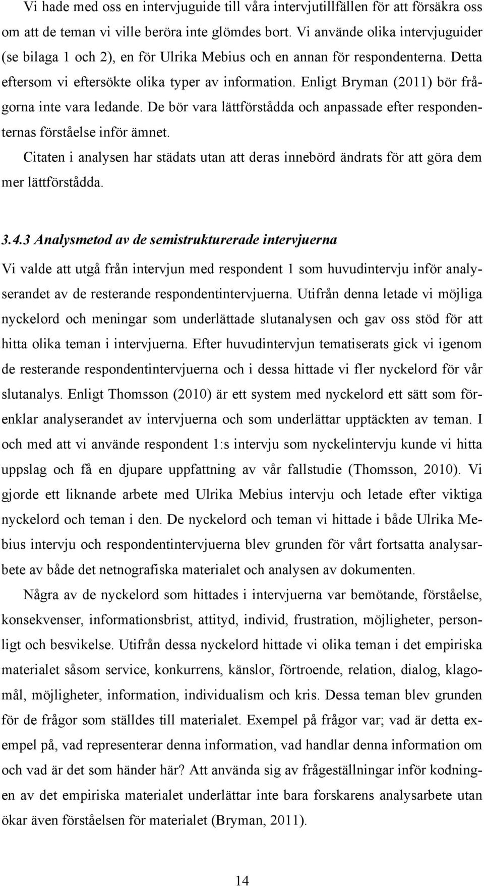 Enligt Bryman (2011) bör frågorna inte vara ledande. De bör vara lättförstådda och anpassade efter respondenternas förståelse inför ämnet.