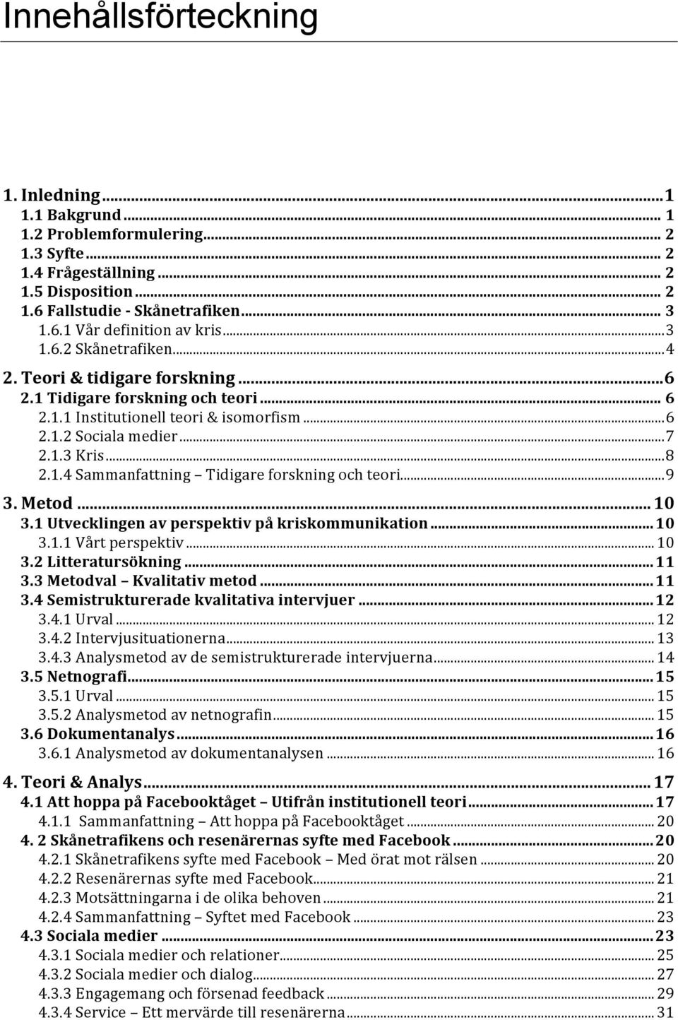 ..9 3. Metod... 10 3.1 Utvecklingen av perspektiv på kriskommunikation...10 3.1.1 Vårt perspektiv...10 3.2 Litteratursökning...11 3.3 Metodval Kvalitativ metod...11 3.4 Semistrukturerade kvalitativa intervjuer.