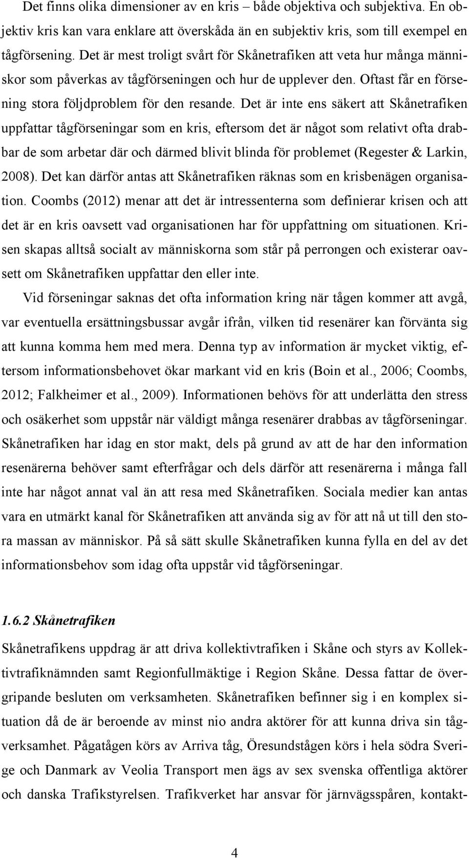 Det är inte ens säkert att Skånetrafiken uppfattar tågförseningar som en kris, eftersom det är något som relativt ofta drabbar de som arbetar där och därmed blivit blinda för problemet (Regester &