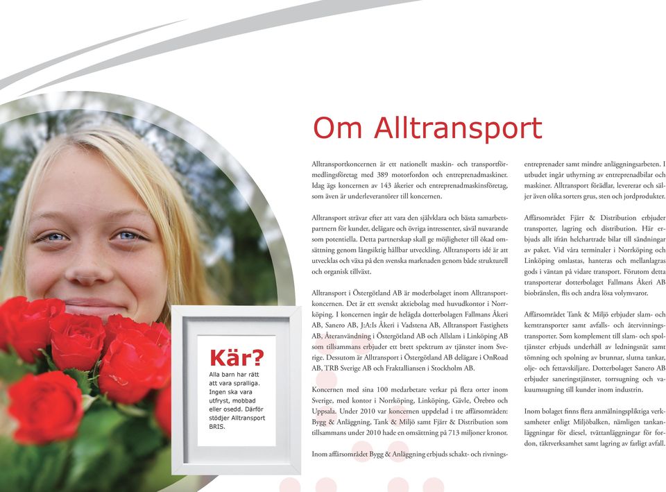 Idag ägs koncernen av 143 åkerier och entreprenadmaskinsföretag, som även är underleverantörer till koncernen. entreprenader samt mindre anläggningsarbeten.