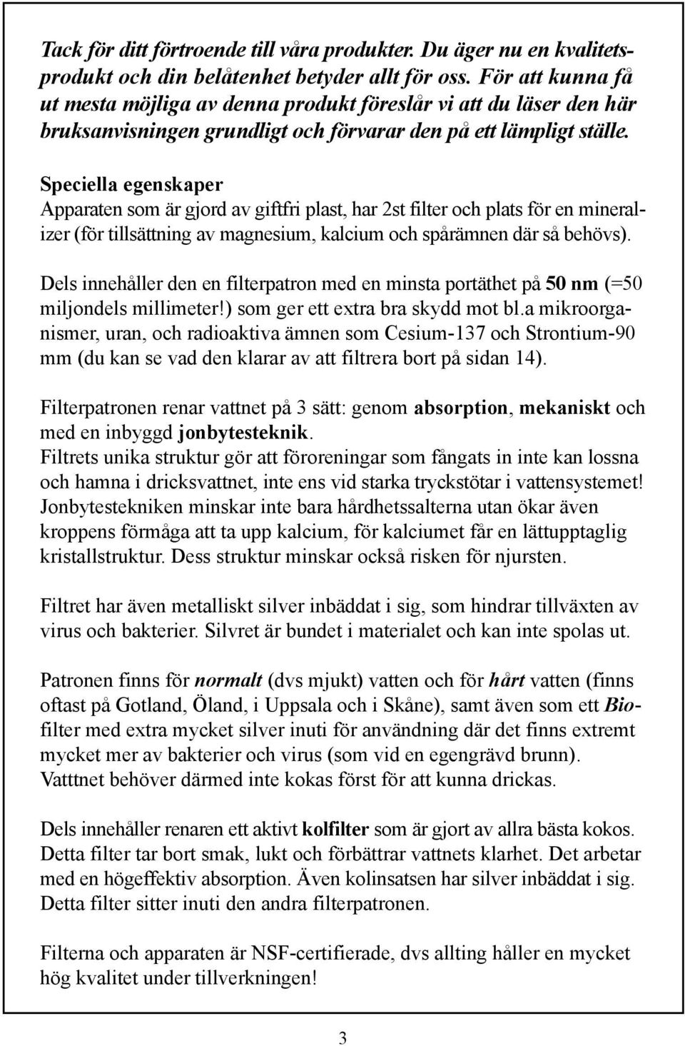 Speciella egenskaper Apparaten som är gjord av giftfri plast, har 2st filter och plats för en mineralizer (för tillsättning av magnesium, kalcium och spårämnen där så behövs).