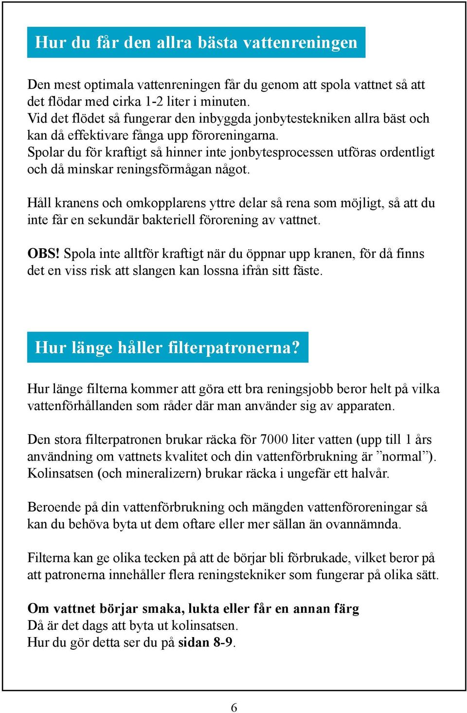 Spolar du för kraftigt så hinner inte jonbytesprocessen utföras ordentligt och då minskar reningsförmågan något.