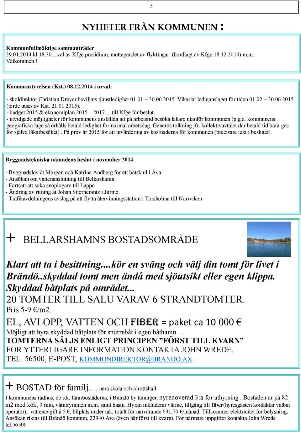 - budget 2015 & ekonomiplan 2015 2017 till Kfge för beslut. - utvidgade möjligheter för kommunens anställda att på arbetstid besöka läkare utanför kommunen (p.g.a. kommunens geografiska läge så erhålls betald ledighet för normal arbetsdag.